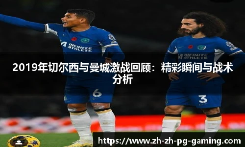 2019年切尔西与曼城激战回顾：精彩瞬间与战术分析