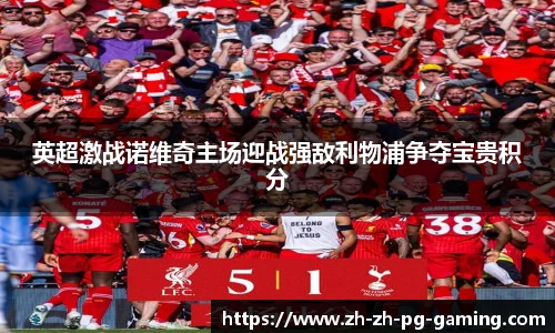 英超激战诺维奇主场迎战强敌利物浦争夺宝贵积分