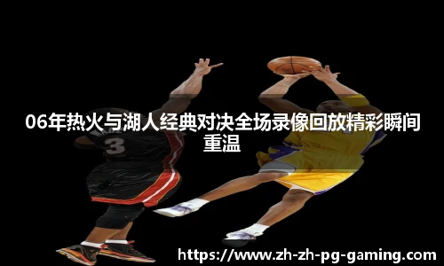 06年热火与湖人经典对决全场录像回放精彩瞬间重温