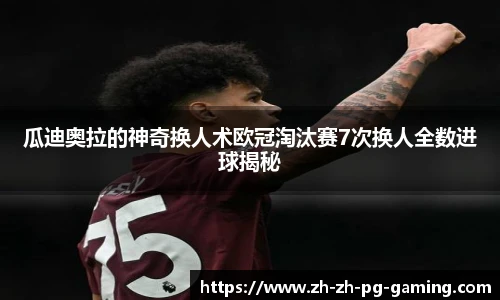 瓜迪奥拉的神奇换人术欧冠淘汰赛7次换人全数进球揭秘