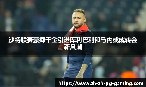 沙特联赛豪掷千金引进库利巴利和马内或成转会新风潮