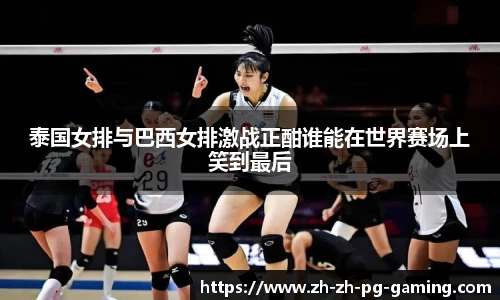 泰国女排与巴西女排激战正酣谁能在世界赛场上笑到最后