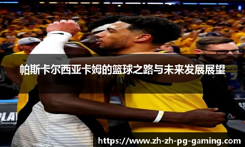 帕斯卡尔西亚卡姆的篮球之路与未来发展展望