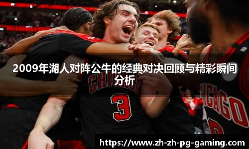 2009年湖人对阵公牛的经典对决回顾与精彩瞬间分析