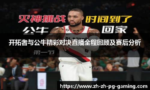 开拓者与公牛精彩对决直播全程回顾及赛后分析