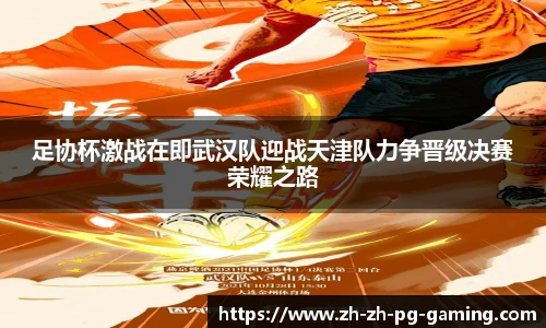 足协杯激战在即武汉队迎战天津队力争晋级决赛荣耀之路