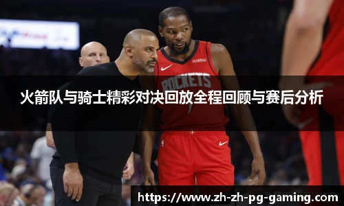 火箭队与骑士精彩对决回放全程回顾与赛后分析